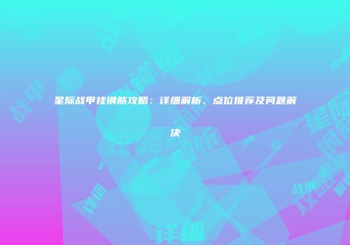 星际战甲挂钢筋攻略：详细解析、点位推荐及问题解决