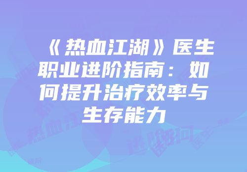 《热血江湖》医生职业进阶指南:如何提升治疗效率与生存能力