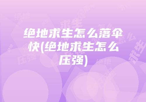 绝地求生怎么落伞快(绝地求生怎么压强)