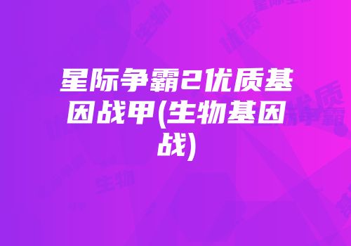 星际争霸2优质基因战甲(生物基因战)