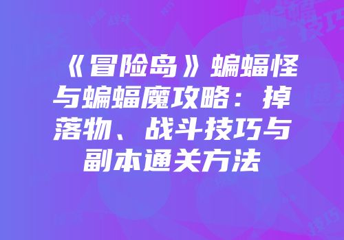 《冒险岛》蝙蝠怪与蝙蝠魔攻略：掉落物、战斗技巧与副本通关方法