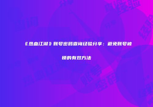 《热血江湖》账号密码查询经验分享：避免账号被锁的有效方法