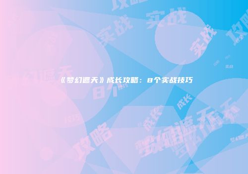 《梦幻遮天》成长攻略：8个实战技巧