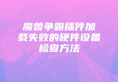 魔兽争霸插件加载失败的硬件设备检查方法