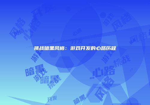 挑战暗黑风格：游戏开发的心路历程
