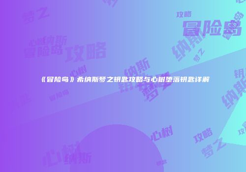 《冒险岛》希纳斯梦之钥匙攻略与心树堕落钥匙详解