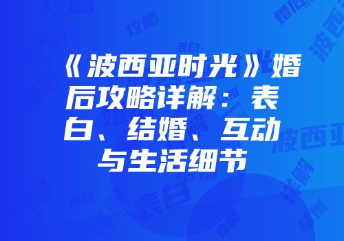 《波西亚时光》婚后攻略详解：表白、结婚、互动与生活细节