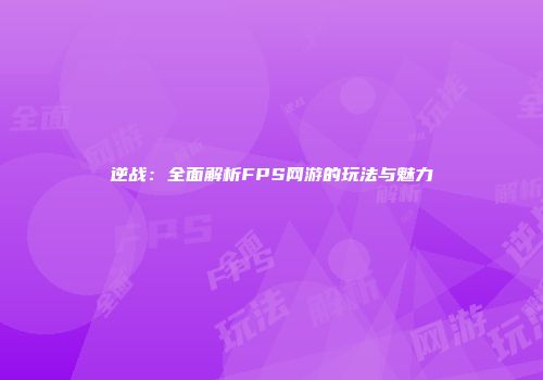 逆战：全面解析FPS网游的玩法与魅力