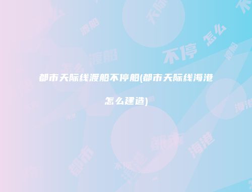 都市天际线渡船不停船(都市天际线海港怎么建造)