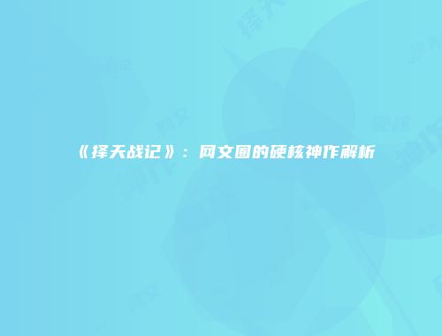 《择天战记》：网文圈的硬核神作解析