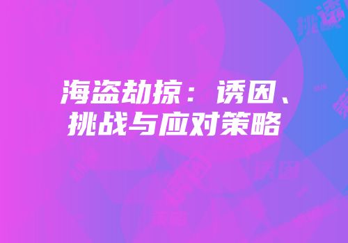 海盗劫掠：诱因、挑战与应对策略