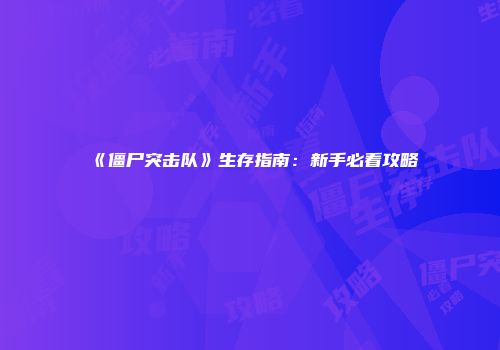 《僵尸突击队》生存指南：新手必看攻略