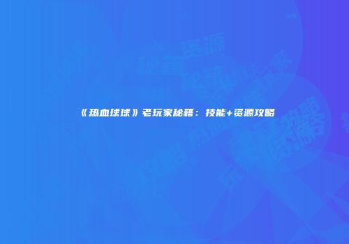 《热血球球》老玩家秘籍：技能+资源攻略