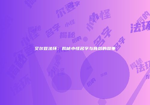 艾尔登法环：揭秘小怪名字与背后的故事