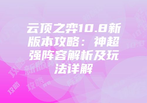 云顶之弈10.8新版本攻略：神超强阵容解析及玩法详解