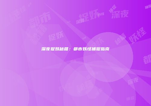 深夜捉妖秘籍：都市妖怪捕捉指南