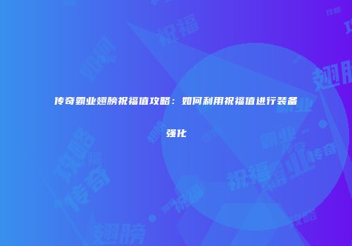 传奇霸业翅膀祝福值攻略：如何利用祝福值进行装备强化