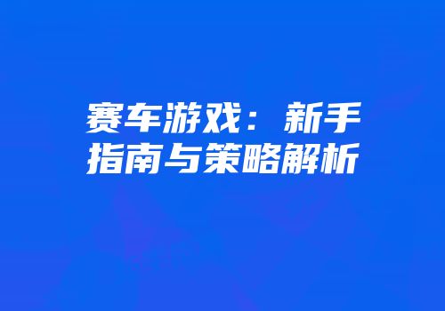 赛车游戏：新手指南与策略解析