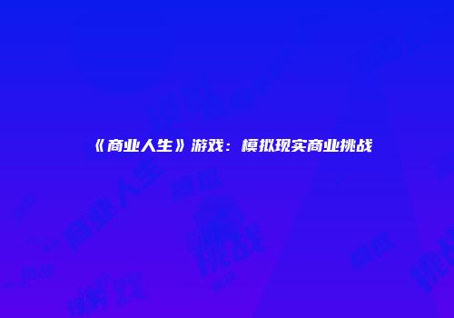 《商业人生》游戏：模拟现实商业挑战