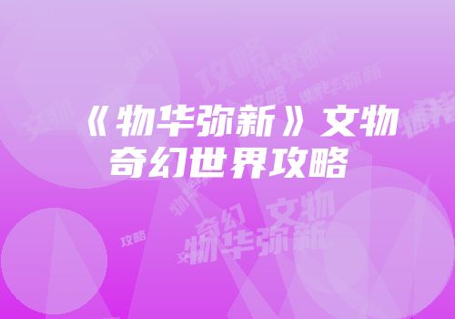 《物华弥新》文物奇幻世界攻略