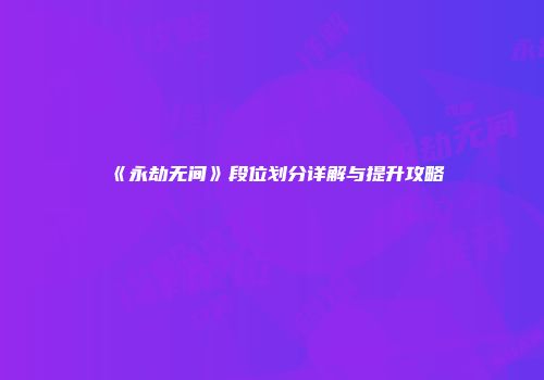 《永劫无间》段位划分详解与提升攻略