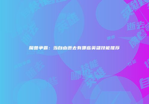 魔兽争霸：当自由逝去有哪些英雄技能推荐