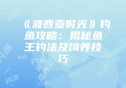 《波西亚时光》钓鱼攻略：揭秘鱼王钓法及饲养技巧