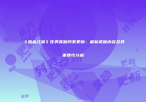 《热血江湖》任务奖励列表更新：最新奖励内容及其重要性分析