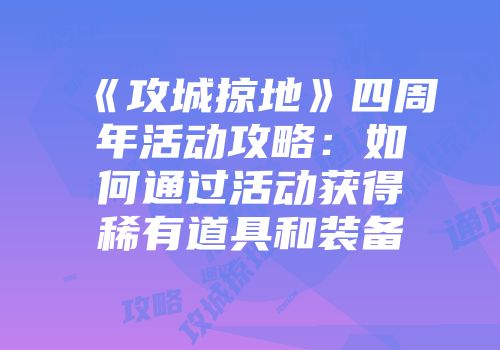 《攻城掠地》四周年活动攻略：如何通过活动获得稀有道具和装备