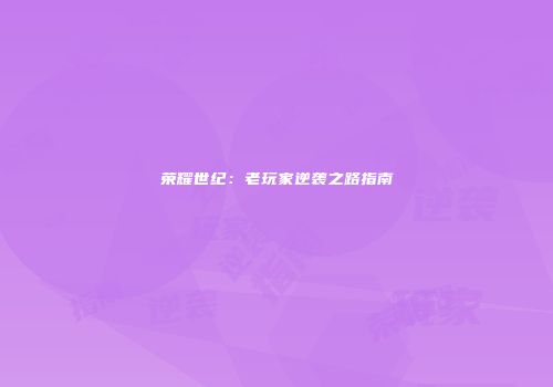荣耀世纪：老玩家逆袭之路指南