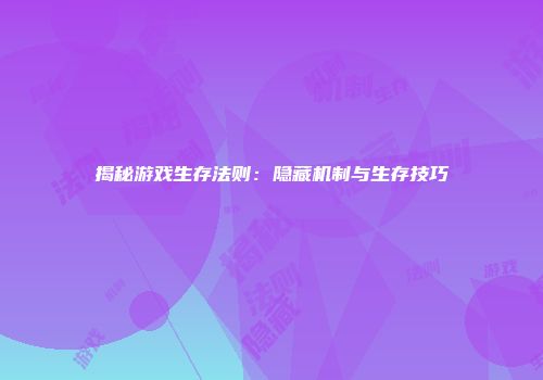 揭秘游戏生存法则：隐藏机制与生存技巧