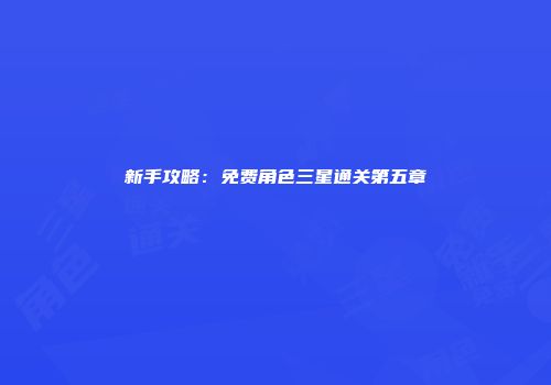 新手攻略：免费角色三星通关第五章