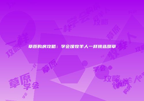 草原购房攻略：学会像牧羊人一样挑选甜草