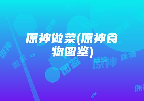 原神做菜(原神食物图鉴)