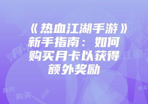 《热血江湖手游》新手指南：如何购买月卡以获得额外奖励