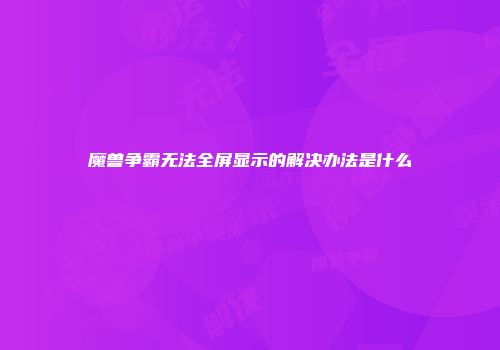 魔兽争霸无法全屏显示的解决办法是什么
