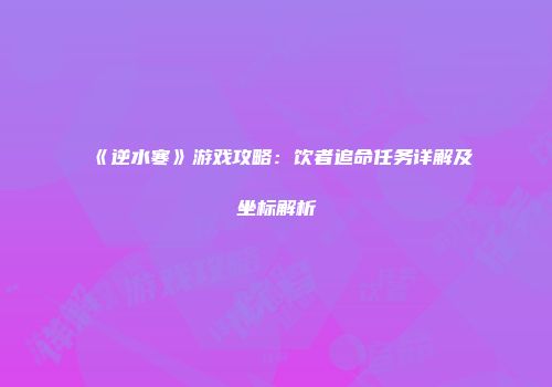 《逆水寒》游戏攻略：饮者追命任务详解及坐标解析
