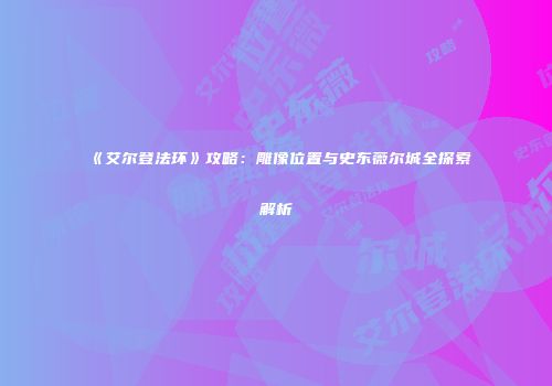 《艾尔登法环》攻略：雕像位置与史东薇尔城全探索解析