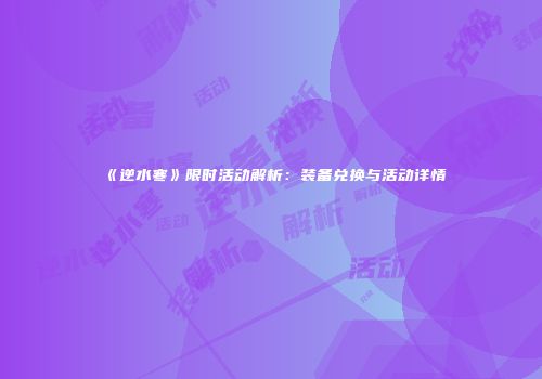 《逆水寒》限时活动解析：装备兑换与活动详情