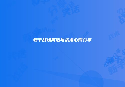 新手战场笑话与战术心得分享