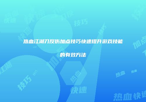 热血江湖刀反伤加点技巧快速提升游戏技能的有效方法
