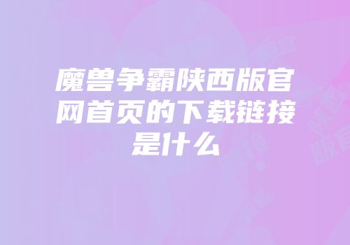 魔兽争霸陕西版官网首页的下载链接是什么