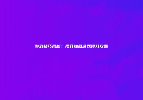 游戏技巧揭秘：提升地鼠游戏得分攻略