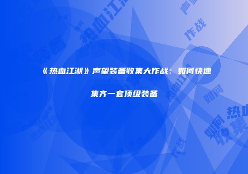 《热血江湖》声望装备收集大作战：如何快速集齐一套顶级装备