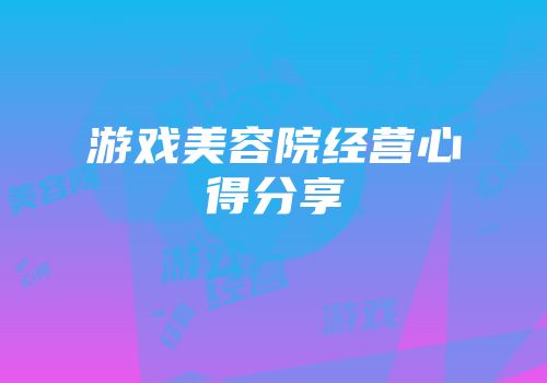 游戏美容院经营心得分享