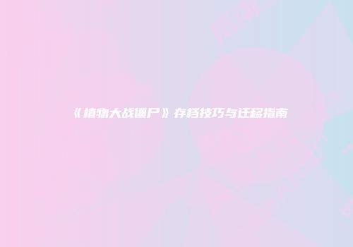 《植物大战僵尸》存档技巧与迁移指南