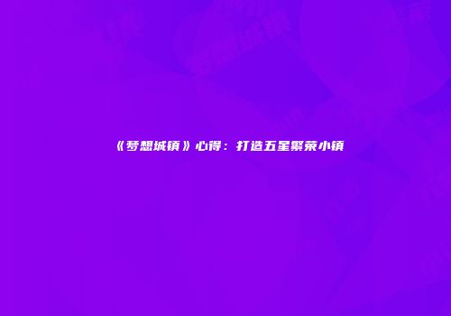 《梦想城镇》心得：打造五星繁荣小镇