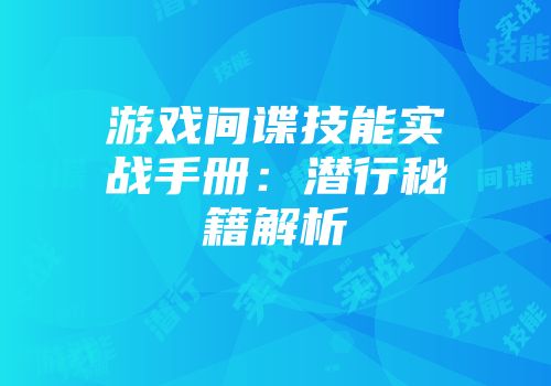 游戏间谍技能实战手册：潜行秘籍解析