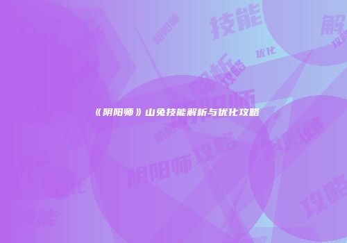 《阴阳师》山兔技能解析与优化攻略