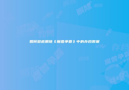 如何彻底删除《魔兽争霸》中的存档数据